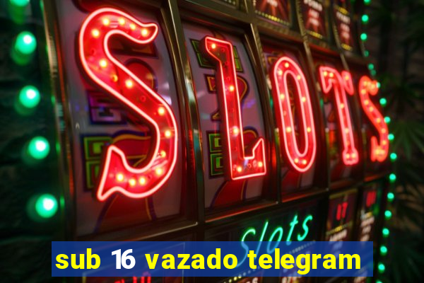 sub 16 vazado telegram